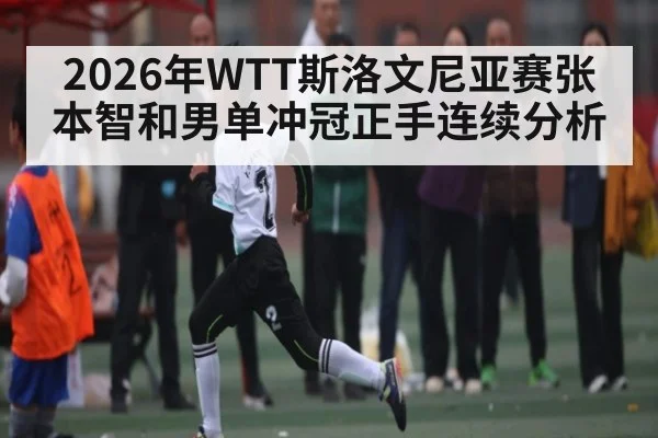 2026年WTT斯洛文尼亚赛张本智和男单冲冠正手连续分析