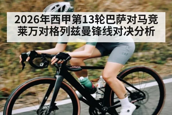 2026年西甲第13轮巴萨对马竞莱万对格列兹曼锋线对决分析